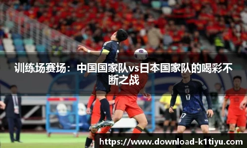 训练场赛场：中国国家队vs日本国家队的喝彩不断之战