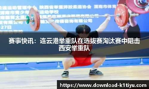 赛事快讯：连云港举重队在选拔赛淘汰赛中阻击西安举重队