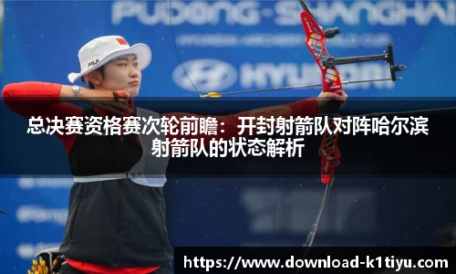 总决赛资格赛次轮前瞻：开封射箭队对阵哈尔滨射箭队的状态解析